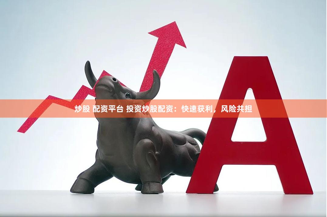炒股 配资平台 投资炒股配资：快速获利，风险共担