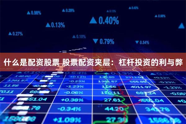 什么是配资股票 股票配资夹层：杠杆投资的利与弊