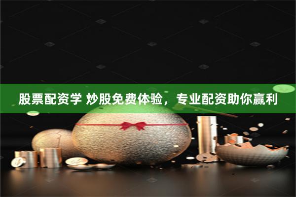 股票配资学 炒股免费体验，专业配资助你赢利