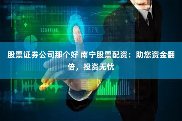 股票证券公司那个好 南宁股票配资：助您资金翻倍，投资无忧
