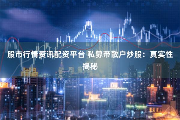 股市行情资讯配资平台 私募带散户炒股：真实性揭秘