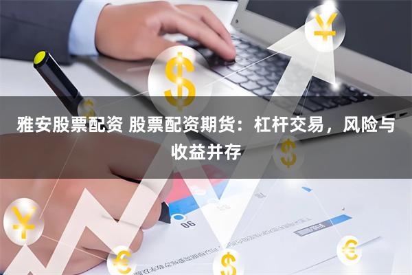 雅安股票配资 股票配资期货：杠杆交易，风险与收益并存