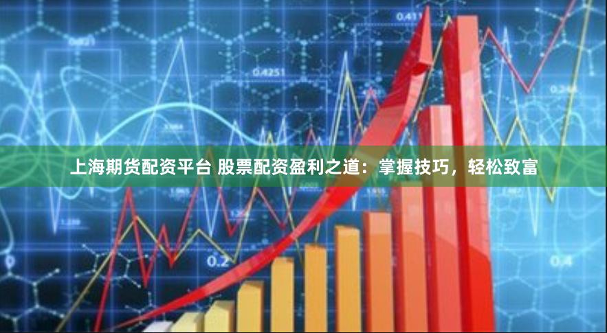 上海期货配资平台 股票配资盈利之道：掌握技巧，轻松致富