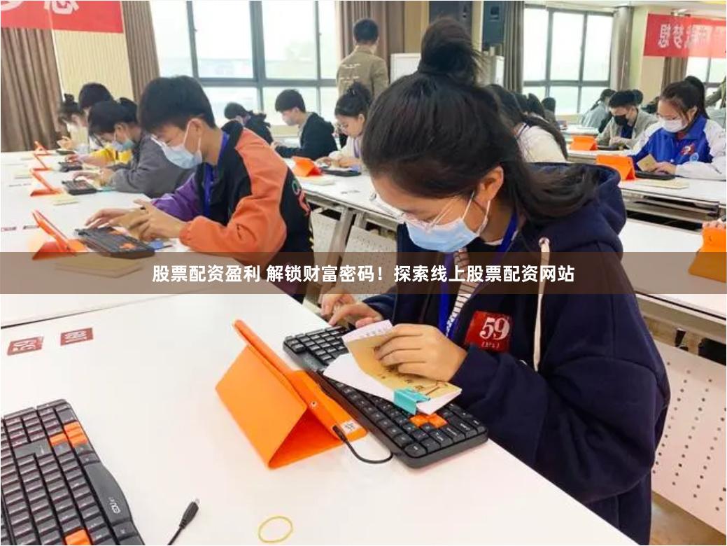股票配资盈利 解锁财富密码！探索线上股票配资网站