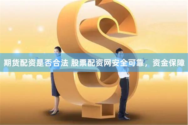 期货配资是否合法 股票配资网安全可靠，资金保障
