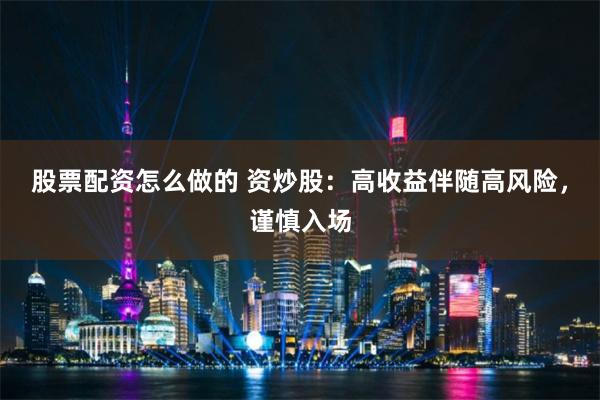 股票配资怎么做的 资炒股：高收益伴随高风险，谨慎入场