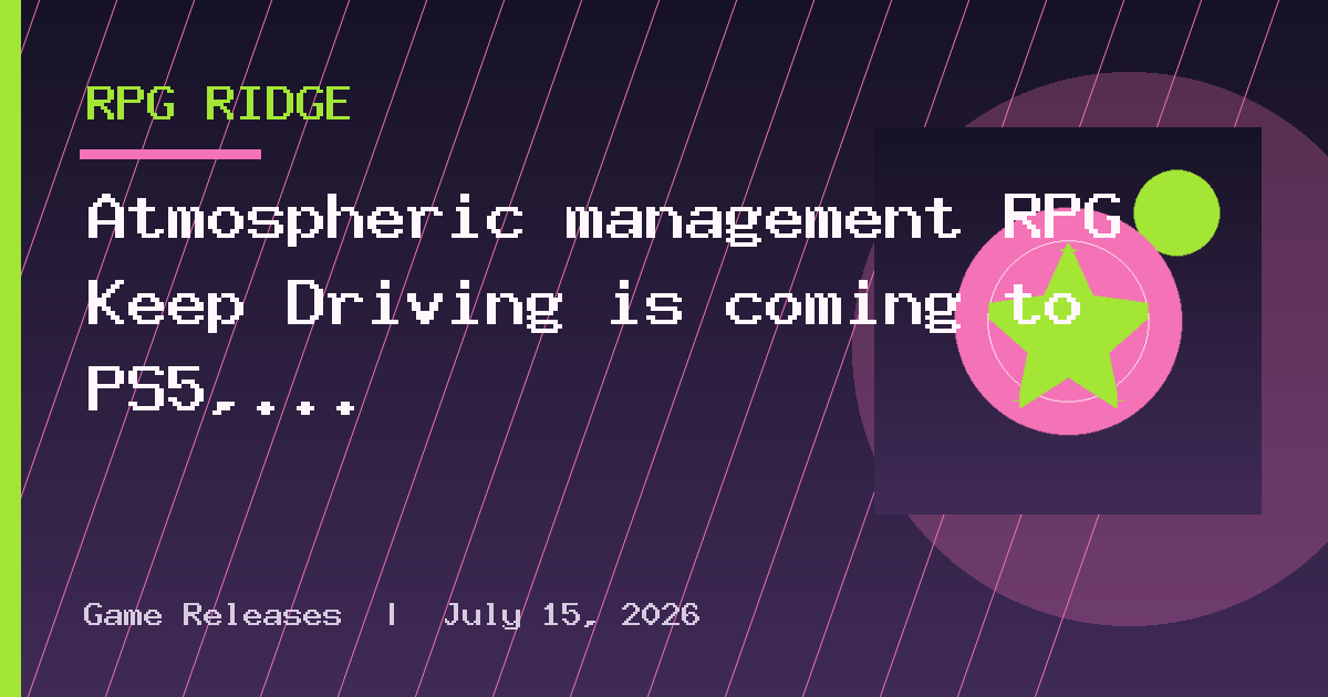 Atmospheric management RPG Keep Driving is coming to PS5, Xbox Series